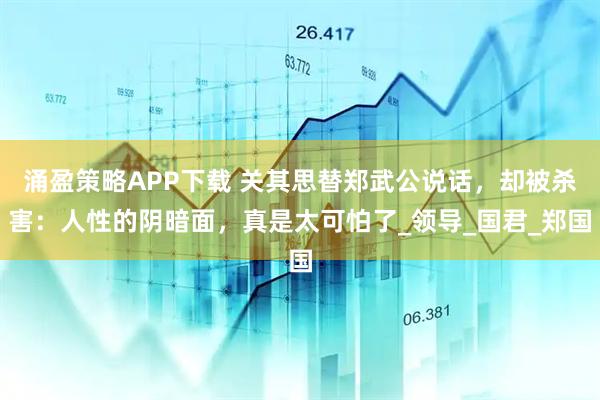涌盈策略APP下载 关其思替郑武公说话，却被杀害：人性的阴暗面，真是太可怕了_领导_国君_郑国