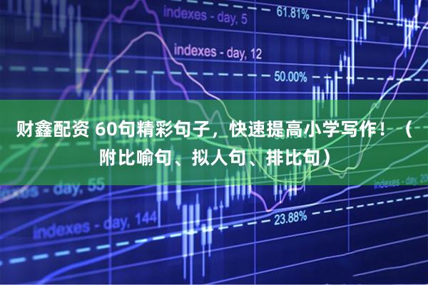 财鑫配资 60句精彩句子，快速提高小学写作！（附比喻句、拟人句、排比句）
