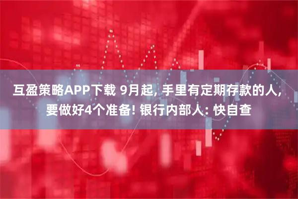 互盈策略APP下载 9月起, 手里有定期存款的人, 要做好4个准备! 银行内部人: 快自查