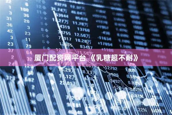 厦门配资网平台 《乳糖超不耐》