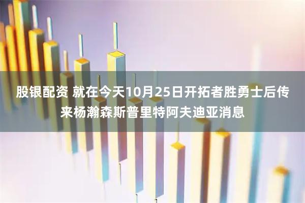 股银配资 就在今天10月25日开拓者胜勇士后传来杨瀚森斯普里特阿夫迪亚消息