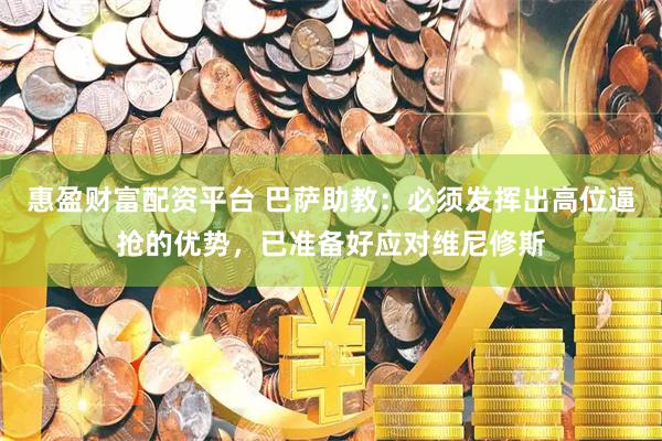 惠盈财富配资平台 巴萨助教：必须发挥出高位逼抢的优势，已准备好应对维尼修斯