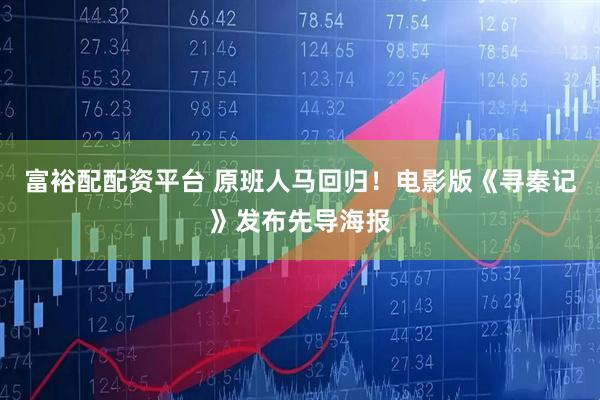 富裕配配资平台 原班人马回归！电影版《寻秦记》发布先导海报