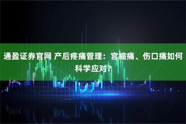 通盈证券官网 产后疼痛管理：宫缩痛、伤口痛如何科学应对？