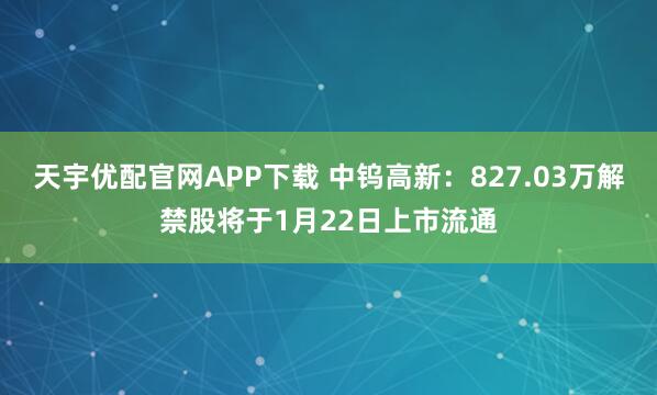 天宇优配官网APP下载 中钨高新：827.03万解禁股将于1月22日上市流通