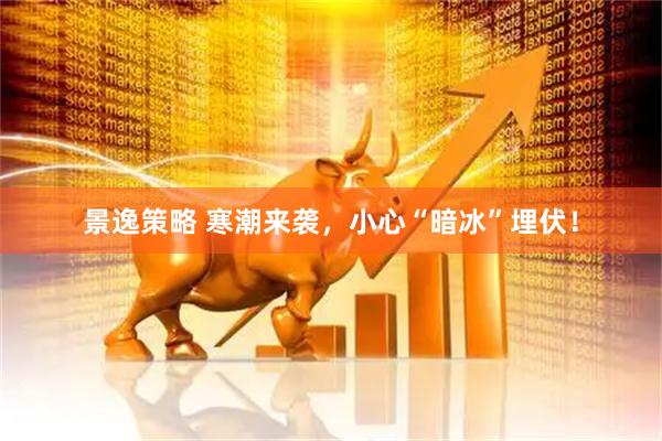景逸策略 寒潮来袭，小心“暗冰”埋伏！