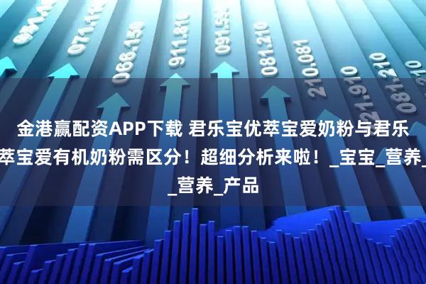 金港赢配资APP下载 君乐宝优萃宝爱奶粉与君乐宝优萃宝爱有机奶粉需区分！超细分析来啦！_宝宝_营养_产品