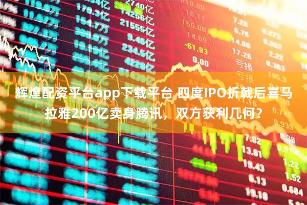 辉煌配资平台app下载平台 四度IPO折戟后喜马拉雅200亿卖身腾讯，双方获利几何？