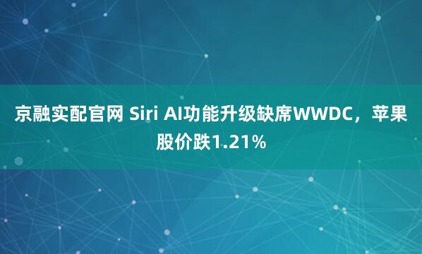 京融实配官网 Siri AI功能升级缺席WWDC，苹果股价跌1.21%