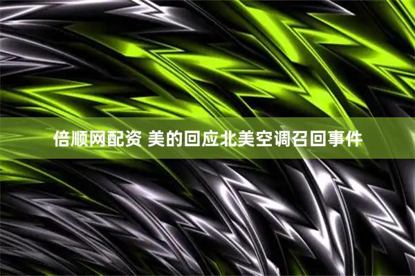 倍顺网配资 美的回应北美空调召回事件
