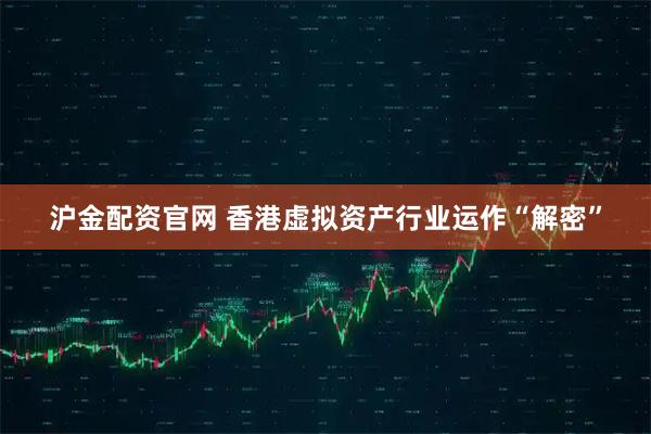 沪金配资官网 香港虚拟资产行业运作“解密”