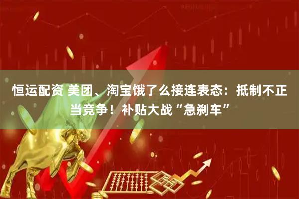 恒运配资 美团、淘宝饿了么接连表态：抵制不正当竞争！补贴大战“急刹车”
